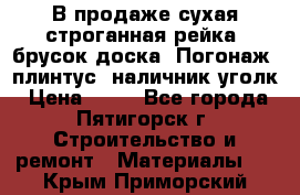 В продаже сухая строганная рейка, брусок,доска. Погонаж( плинтус, наличник,уголк › Цена ­ 15 - Все города, Пятигорск г. Строительство и ремонт » Материалы   . Крым,Приморский